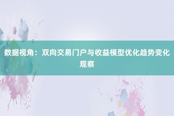 数据视角:双向交易门户与收益模型优化趋势变化观察