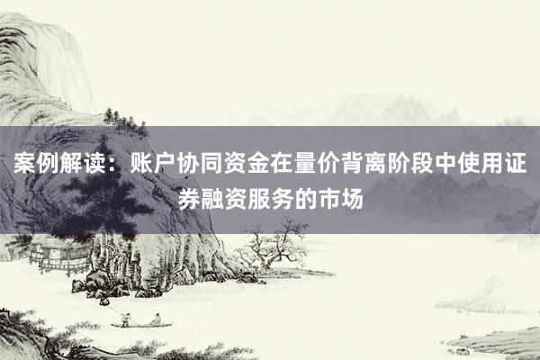 案例解读：账户协同资金在量价背离阶段中使用证券融资服务的市场