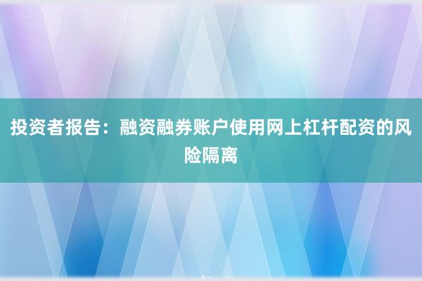 投资者报告：融资融券账户使用网上杠杆配资的风险隔离