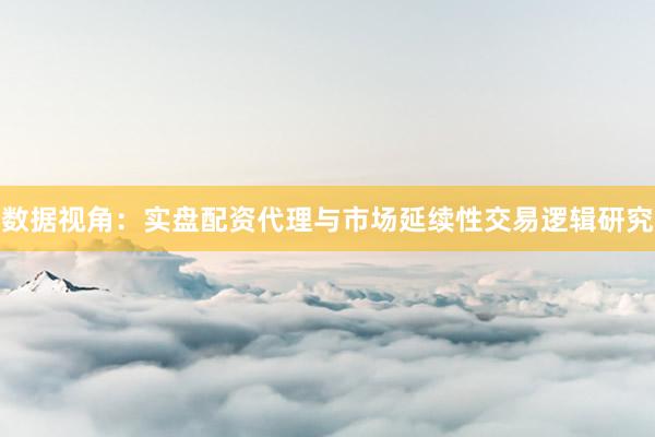 数据视角：实盘配资代理与市场延续性交易逻辑研究