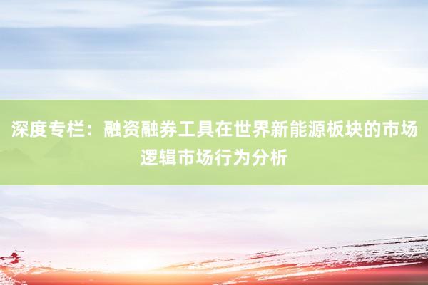 深度专栏:融资融券工具在世界新能源板块的市场逻辑市场行为分析