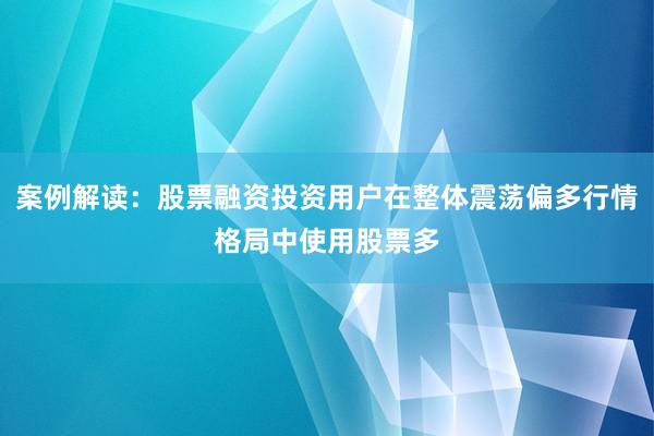 案例解读：股票融资投资用户在整体震荡偏多行情格局中使用股票多