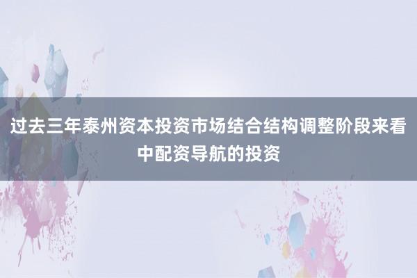 过去三年泰州资本投资市场结合结构调整阶段来看中配资导航的投资