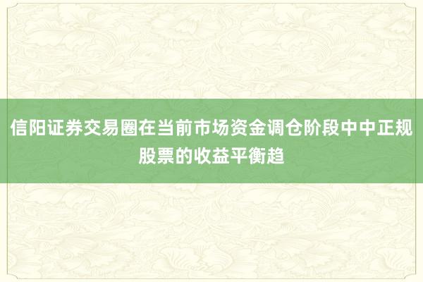 信阳证券交易圈在当前市场资金调仓阶段中中正规股票的收益平衡趋