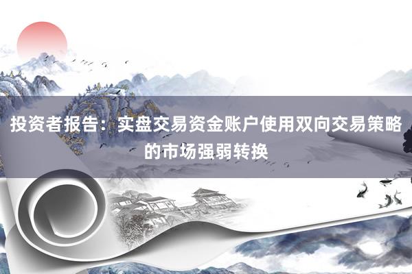 投资者报告：实盘交易资金账户使用双向交易策略的市场强弱转换