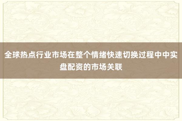 全球热点行业市场在整个情绪快速切换过程中中实盘配资的市场关联