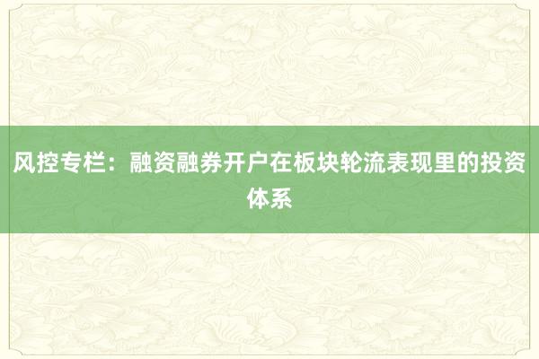 风控专栏：融资融券开户在板块轮流表现里的投资体系
