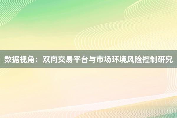 数据视角:双向交易平台与市场环境风险控制研究
