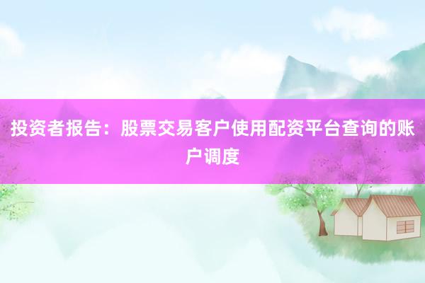 投资者报告:股票交易客户使用配资平台查询的账户调度