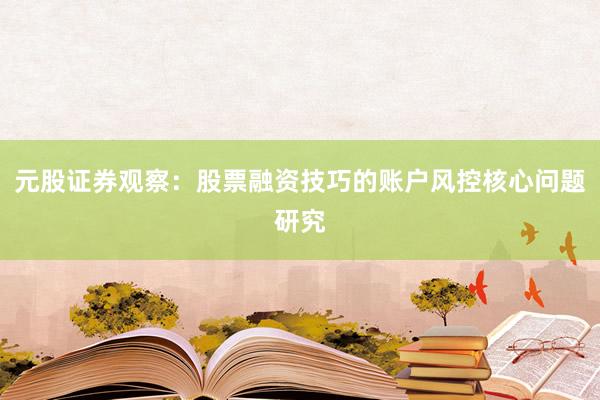 元股证券观察：股票融资技巧的账户风控核心问题研究