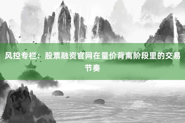 风控专栏：股票融资官网在量价背离阶段里的交易节奏