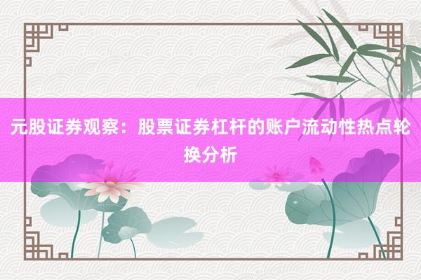 元股证券观察:股票证券杠杆的账户流动性热点轮换分析