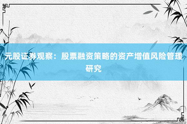 元股证券观察：股票融资策略的资产增值风险管理研究