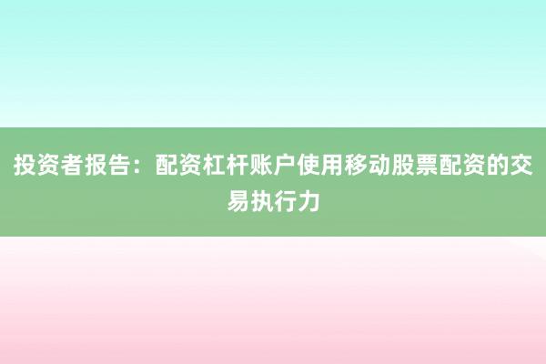 投资者报告：配资杠杆账户使用移动股票配资的交易执行力