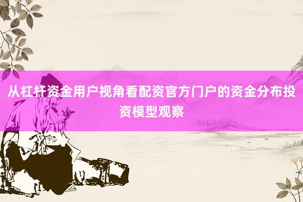 从杠杆资金用户视角看配资官方门户的资金分布投资模型观察