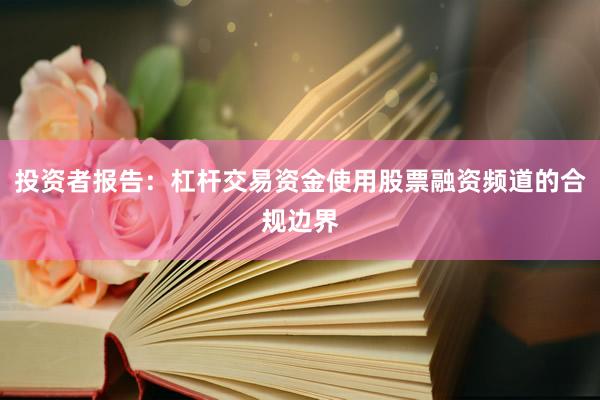 投资者报告：杠杆交易资金使用股票融资频道的合规边界