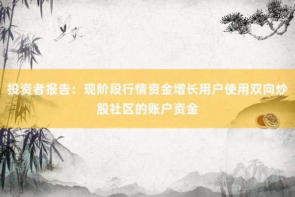 投资者报告：现阶段行情资金增长用户使用双向炒股社区的账户资金