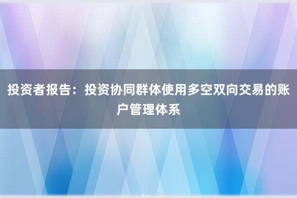 投资者报告：投资协同群体使用多空双向交易的账户管理体系