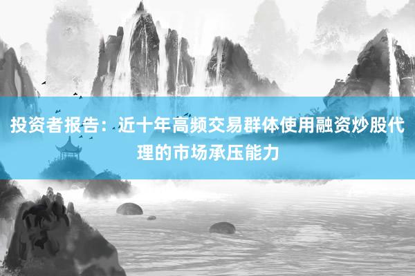 投资者报告：近十年高频交易群体使用融资炒股代理的市场承压能力