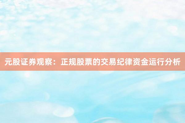 元股证券观察:正规股票的交易纪律资金运行分析