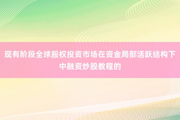 现有阶段全球股权投资市场在资金局部活跃结构下中融资炒股教程的
