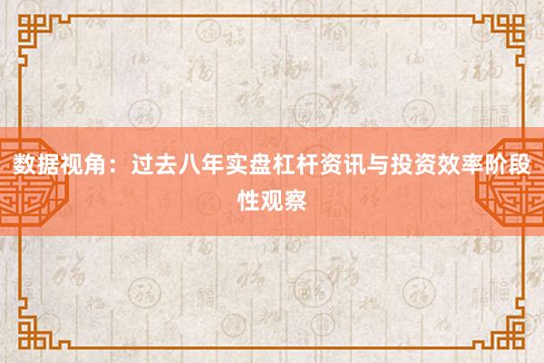 数据视角：过去八年实盘杠杆资讯与投资效率阶段性观察
