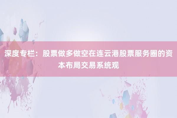 深度专栏：股票做多做空在连云港股票服务圈的资本布局交易系统观