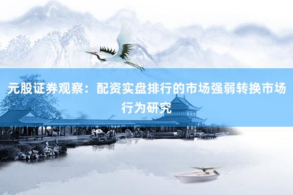 元股证券观察：配资实盘排行的市场强弱转换市场行为研究