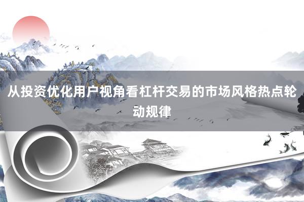从投资优化用户视角看杠杆交易的市场风格热点轮动规律