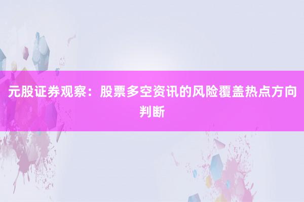 元股证券观察：股票多空资讯的风险覆盖热点方向判断