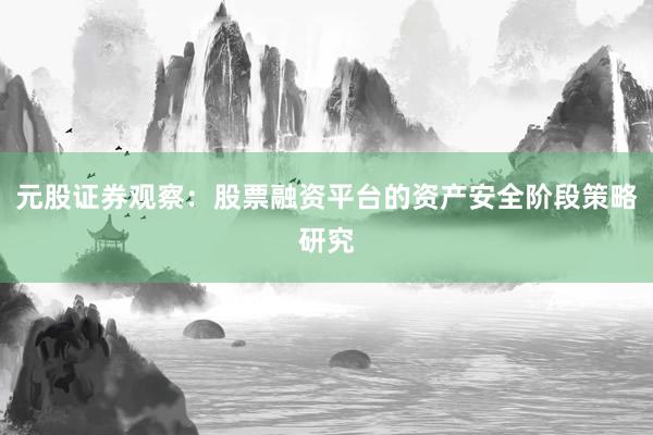 元股证券观察：股票融资平台的资产安全阶段策略研究