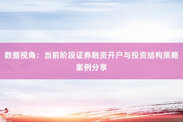数据视角：当前阶段证券融资开户与投资结构策略案例分享