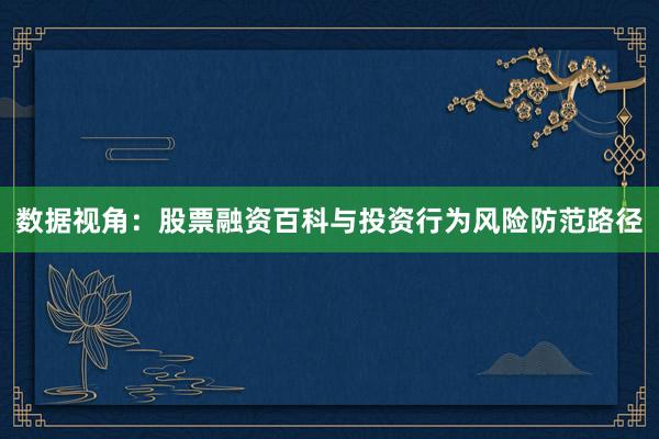 数据视角:股票融资百科与投资行为风险防范路径