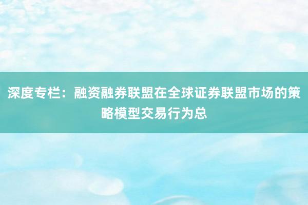 深度专栏：融资融券联盟在全球证券联盟市场的策略模型交易行为总