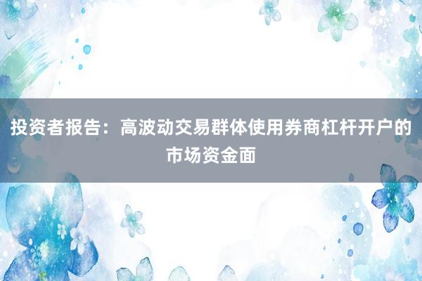 投资者报告:高波动交易群体使用券商杠杆开户的市场资金面