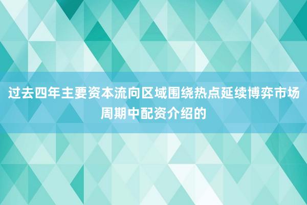过去四年主要资本流向区域围绕热点延续博弈市场周期中配资介绍的