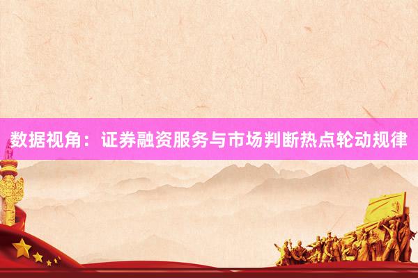 数据视角:证券融资服务与市场判断热点轮动规律