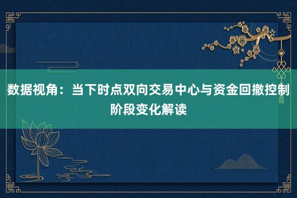 数据视角：当下时点双向交易中心与资金回撤控制阶段变化解读