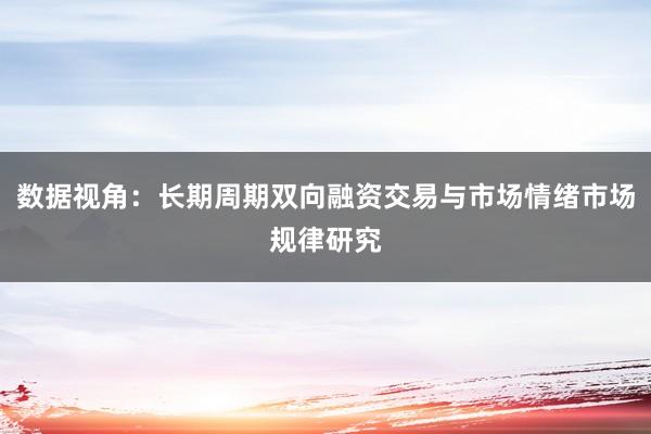 数据视角：长期周期双向融资交易与市场情绪市场规律研究