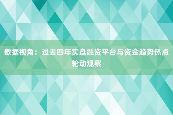 数据视角:过去四年实盘融资平台与资金趋势热点轮动观察