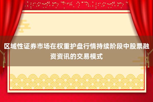 区域性证券市场在权重护盘行情持续阶段中股票融资资讯的交易模式