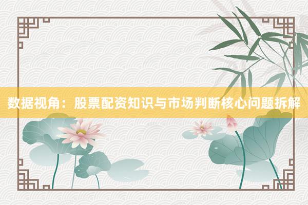 数据视角：股票配资知识与市场判断核心问题拆解