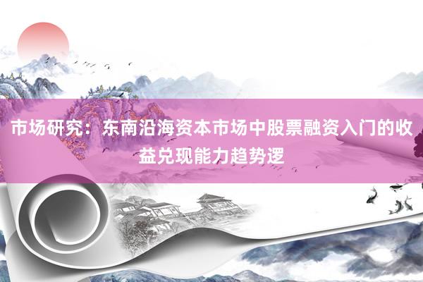 市场研究：东南沿海资本市场中股票融资入门的收益兑现能力趋势逻