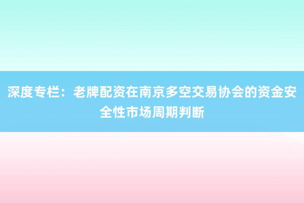 深度专栏：老牌配资在南京多空交易协会的资金安全性市场周期判断