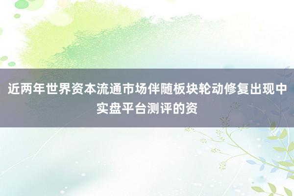 近两年世界资本流通市场伴随板块轮动修复出现中实盘平台测评的资