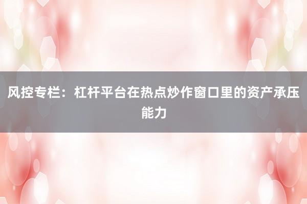 风控专栏：杠杆平台在热点炒作窗口里的资产承压能力