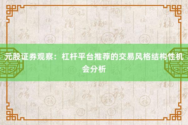 元股证券观察：杠杆平台推荐的交易风格结构性机会分析