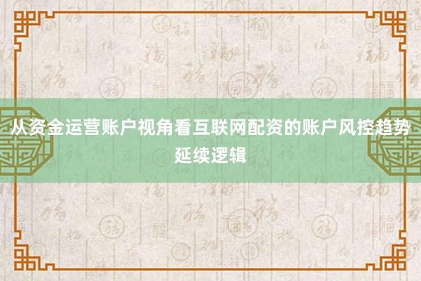 从资金运营账户视角看互联网配资的账户风控趋势延续逻辑