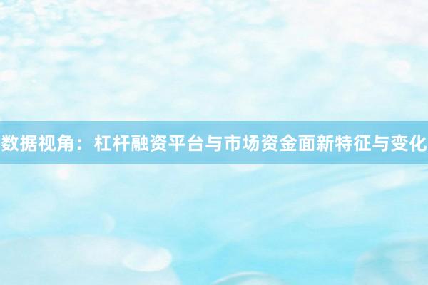 数据视角:杠杆融资平台与市场资金面新特征与变化