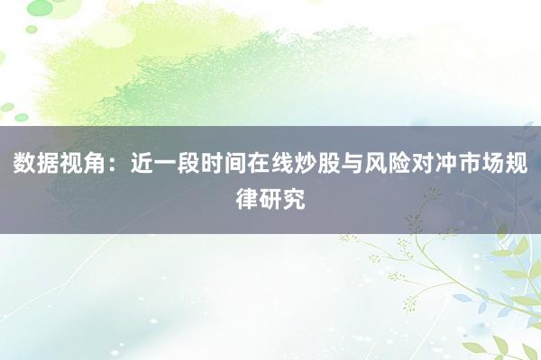 数据视角：近一段时间在线炒股与风险对冲市场规律研究